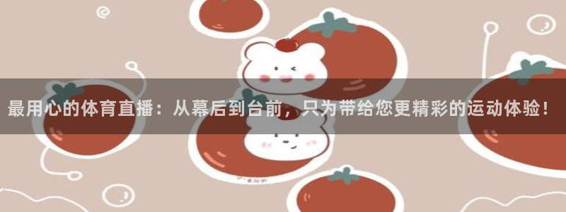 最用心的体育直播：从幕后到台前，只为带给您更精彩的运动体验！
